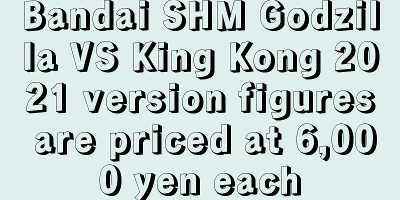 Bandai SHM Godzilla VS King Kong 2021 version figures are priced at 6,000 yen each