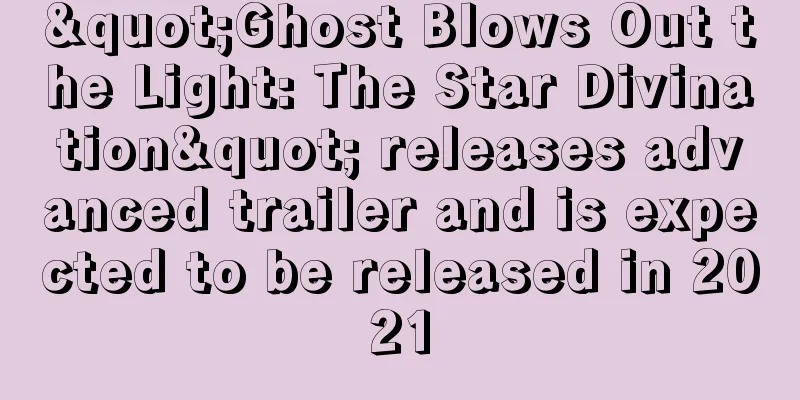 "Ghost Blows Out the Light: The Star Divination" releases advanced trailer and is expected to be released in 2021