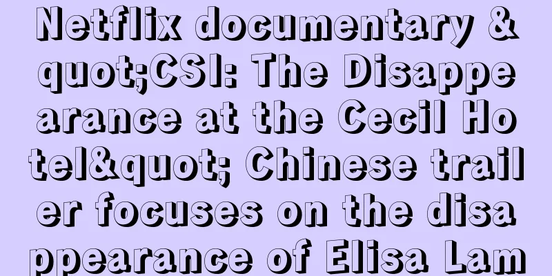 Netflix documentary "CSI: The Disappearance at the Cecil Hotel" Chinese trailer focuses on the disappearance of Elisa Lam
