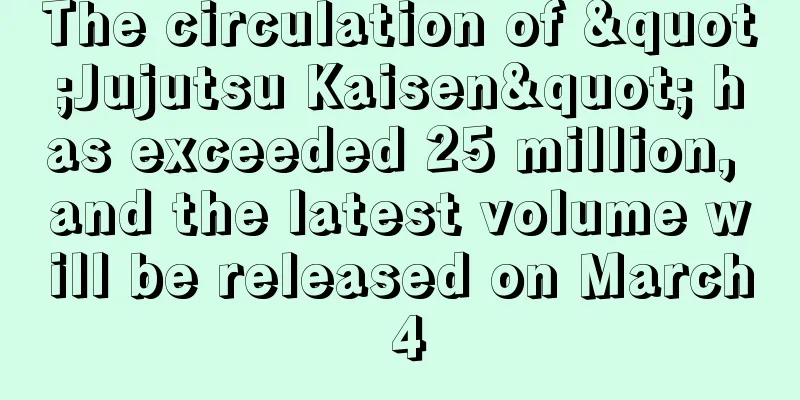 The circulation of "Jujutsu Kaisen" has exceeded 25 million, and the latest volume will be released on March 4
