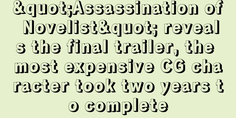 "Assassination of Novelist" reveals the final trailer, the most expensive CG character took two years to complete