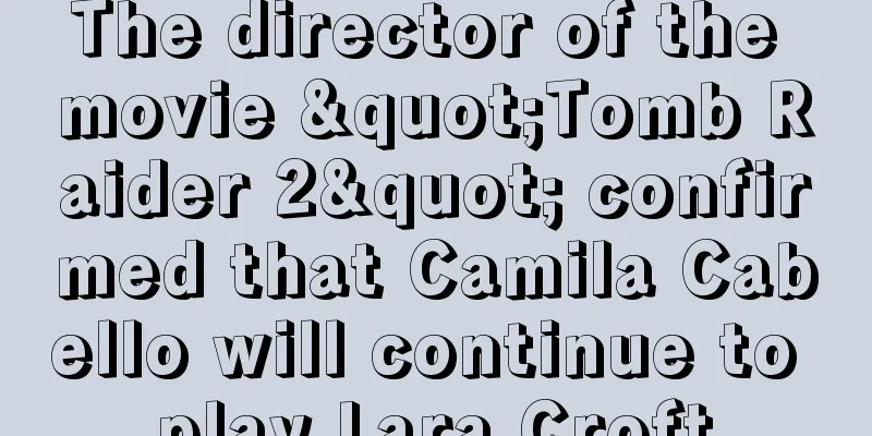 The director of the movie "Tomb Raider 2" confirmed that Camila Cabello will continue to play Lara Croft