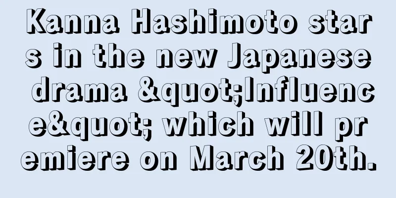 Kanna Hashimoto stars in the new Japanese drama "Influence" which will premiere on March 20th.