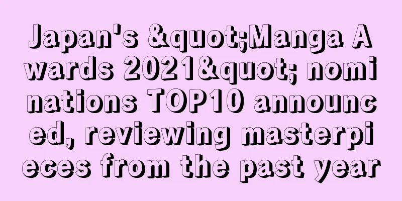 Japan's "Manga Awards 2021" nominations TOP10 announced, reviewing masterpieces from the past year
