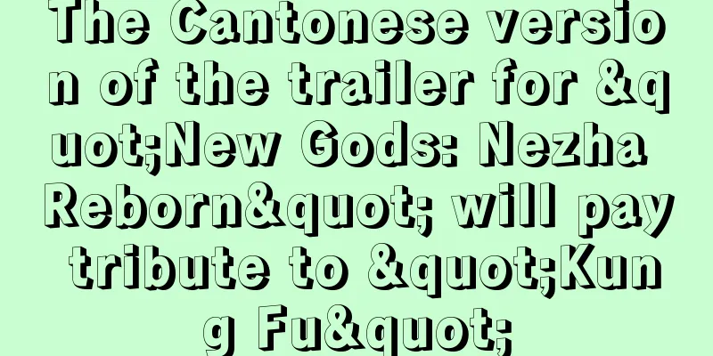 The Cantonese version of the trailer for "New Gods: Nezha Reborn" will pay tribute to "Kung Fu"