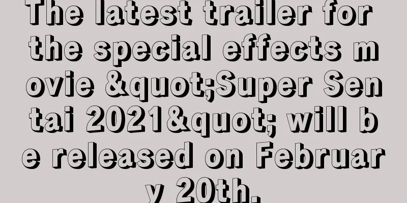 The latest trailer for the special effects movie "Super Sentai 2021" will be released on February 20th.