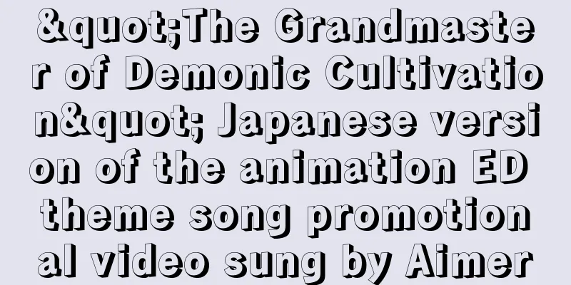 "The Grandmaster of Demonic Cultivation" Japanese version of the animation ED theme song promotional video sung by Aimer