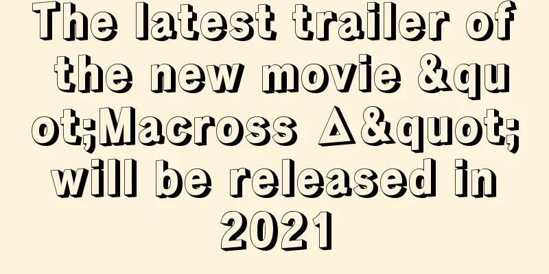 The latest trailer of the new movie "Macross Δ" will be released in 2021