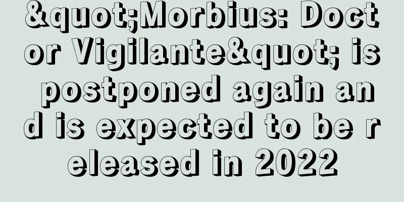 "Morbius: Doctor Vigilante" is postponed again and is expected to be released in 2022
