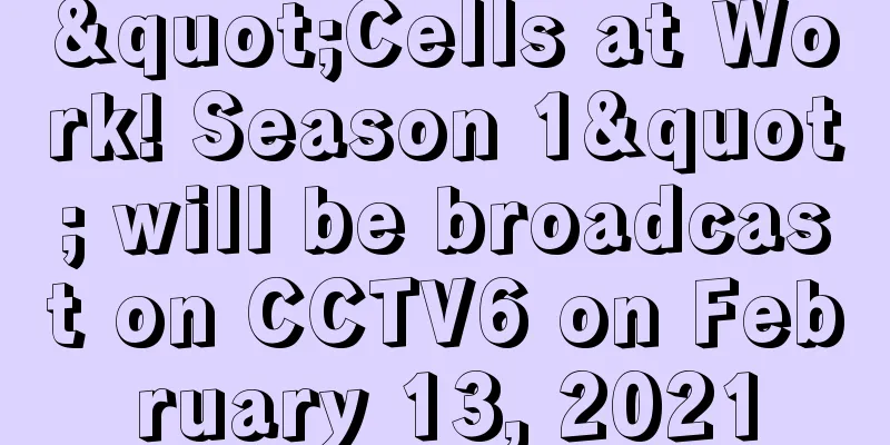 "Cells at Work! Season 1" will be broadcast on CCTV6 on February 13, 2021