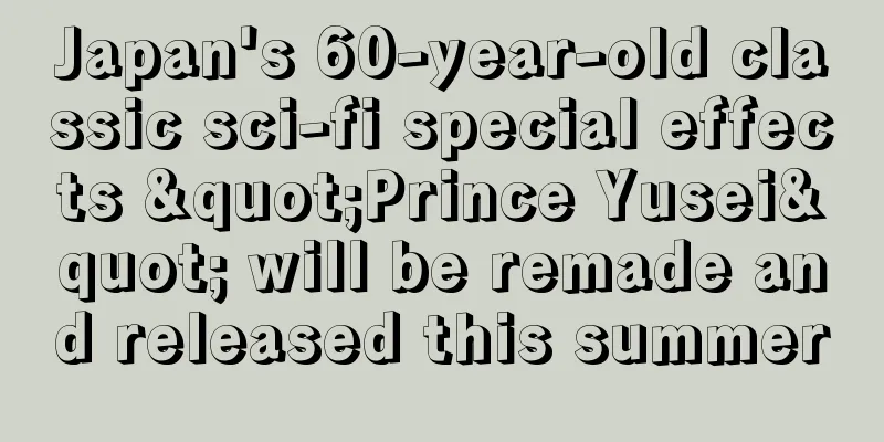 Japan's 60-year-old classic sci-fi special effects "Prince Yusei" will be remade and released this summer