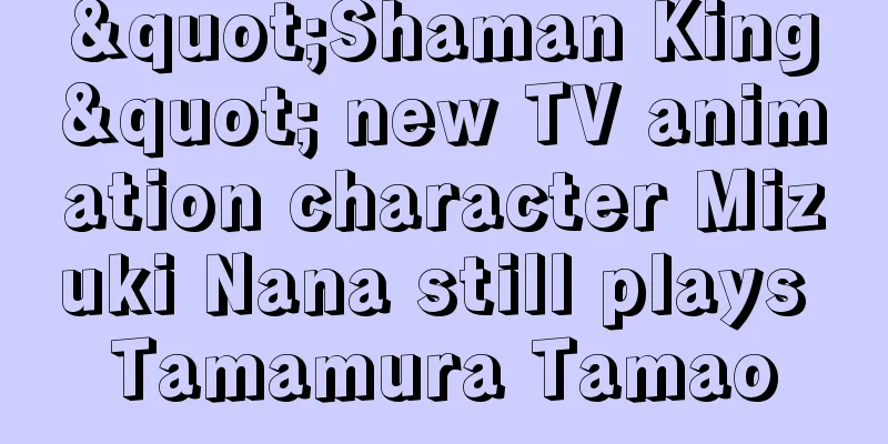 "Shaman King" new TV animation character Mizuki Nana still plays Tamamura Tamao