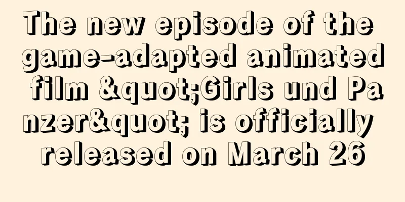 The new episode of the game-adapted animated film "Girls und Panzer" is officially released on March 26