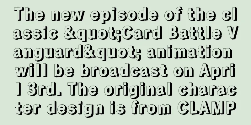 The new episode of the classic "Card Battle Vanguard" animation will be broadcast on April 3rd. The original character design is from CLAMP