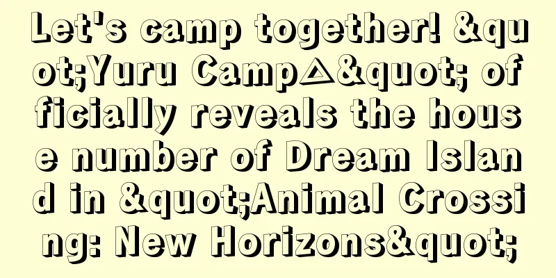 Let's camp together! "Yuru Camp△" officially reveals the house number of Dream Island in "Animal Crossing: New Horizons"