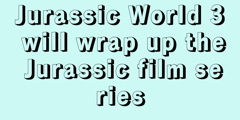 Jurassic World 3 will wrap up the Jurassic film series