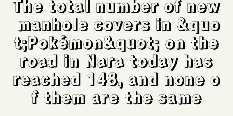 The total number of new manhole covers in "Pokémon" on the road in Nara today has reached 148, and none of them are the same