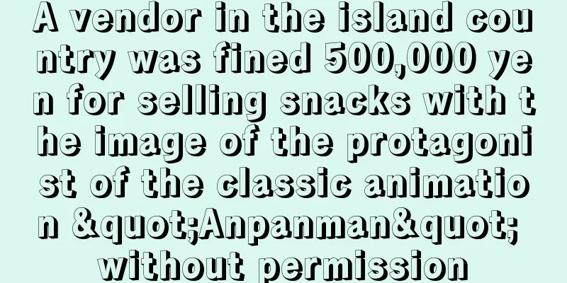A vendor in the island country was fined 500,000 yen for selling snacks with the image of the protagonist of the classic animation "Anpanman" without permission