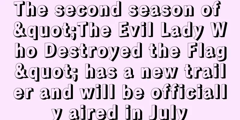 The second season of "The Evil Lady Who Destroyed the Flag" has a new trailer and will be officially aired in July