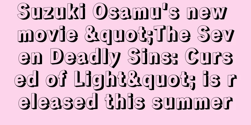 Suzuki Osamu's new movie "The Seven Deadly Sins: Cursed of Light" is released this summer