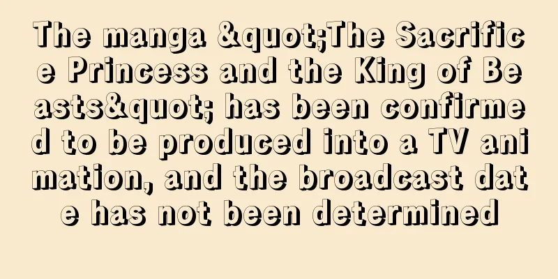 The manga "The Sacrifice Princess and the King of Beasts" has been confirmed to be produced into a TV animation, and the broadcast date has not been determined