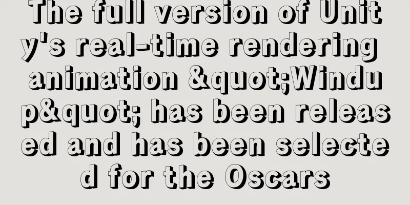 The full version of Unity's real-time rendering animation "Windup" has been released and has been selected for the Oscars