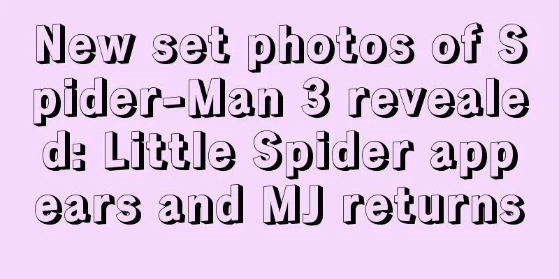 New set photos of Spider-Man 3 revealed: Little Spider appears and MJ returns
