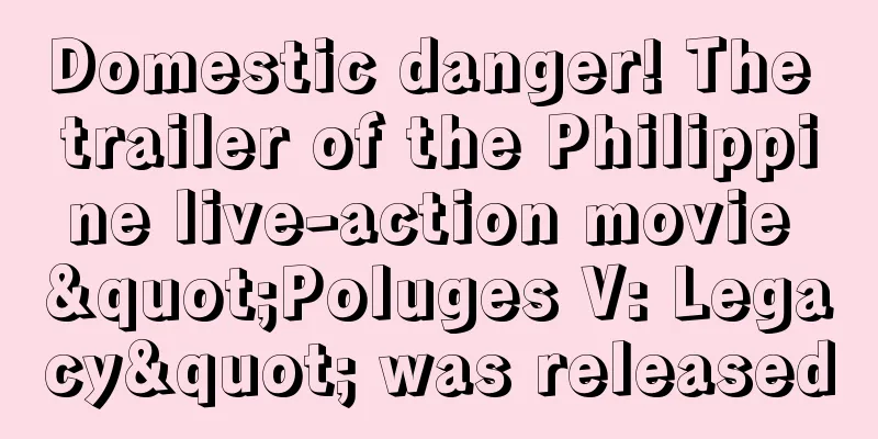 Domestic danger! The trailer of the Philippine live-action movie "Poluges V: Legacy" was released