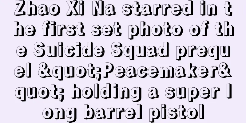 Zhao Xi Na starred in the first set photo of the Suicide Squad prequel "Peacemaker" holding a super long barrel pistol