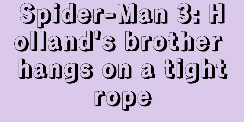 Spider-Man 3: Holland's brother hangs on a tightrope