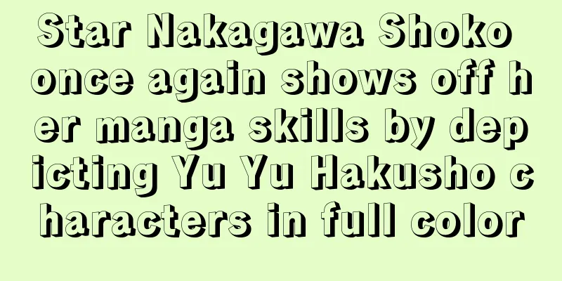 Star Nakagawa Shoko once again shows off her manga skills by depicting Yu Yu Hakusho characters in full color