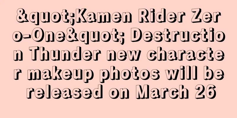 "Kamen Rider Zero-One" Destruction Thunder new character makeup photos will be released on March 26