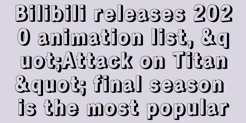 Bilibili releases 2020 animation list, "Attack on Titan" final season is the most popular