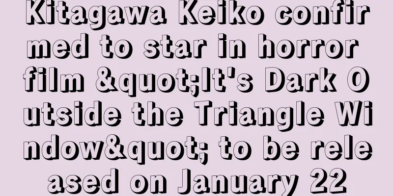 Kitagawa Keiko confirmed to star in horror film "It's Dark Outside the Triangle Window" to be released on January 22
