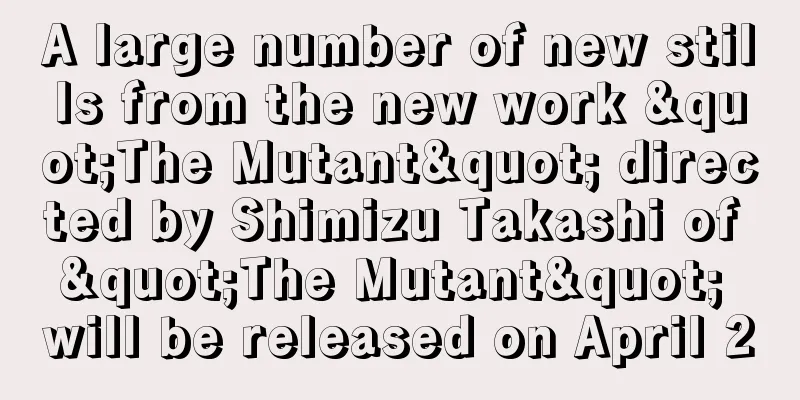 A large number of new stills from the new work "The Mutant" directed by Shimizu Takashi of "The Mutant" will be released on April 2