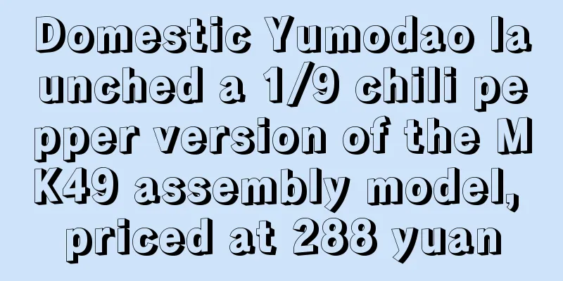 Domestic Yumodao launched a 1/9 chili pepper version of the MK49 assembly model, priced at 288 yuan