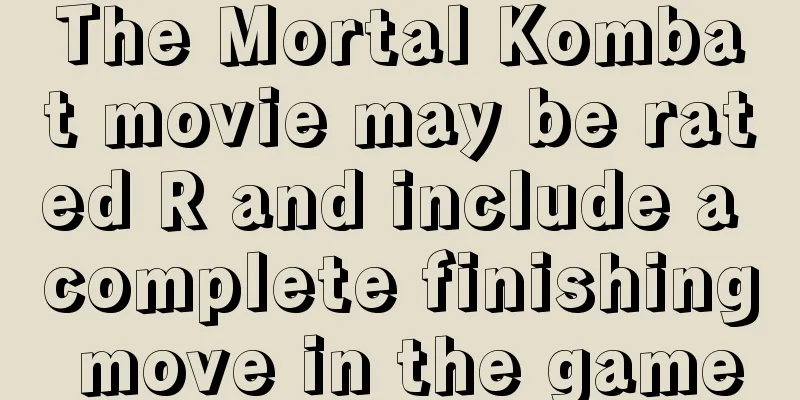 The Mortal Kombat movie may be rated R and include a complete finishing move in the game