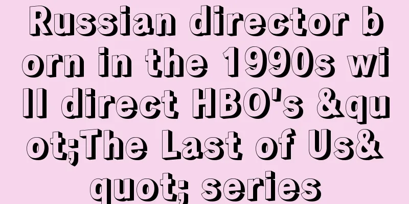 Russian director born in the 1990s will direct HBO's "The Last of Us" series
