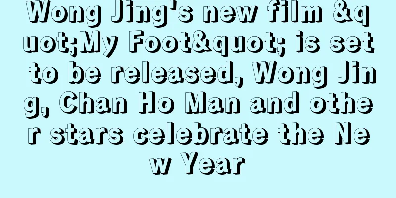 Wong Jing's new film "My Foot" is set to be released, Wong Jing, Chan Ho Man and other stars celebrate the New Year