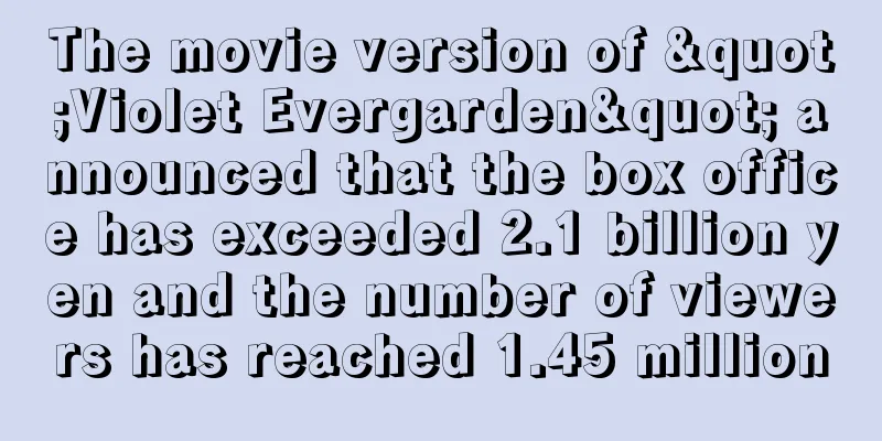 The movie version of "Violet Evergarden" announced that the box office has exceeded 2.1 billion yen and the number of viewers has reached 1.45 million
