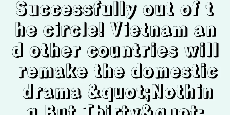 Successfully out of the circle! Vietnam and other countries will remake the domestic drama "Nothing But Thirty"