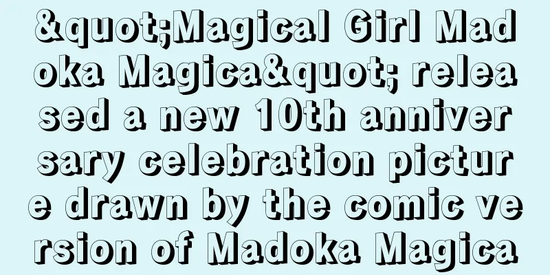 "Magical Girl Madoka Magica" released a new 10th anniversary celebration picture drawn by the comic version of Madoka Magica