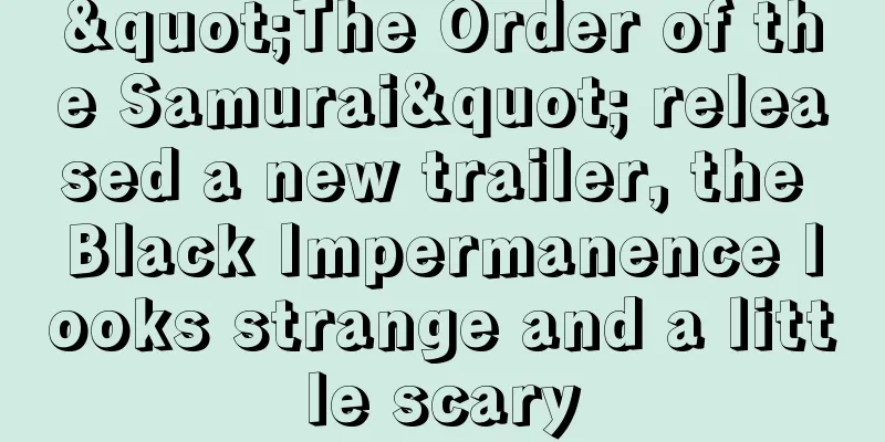 "The Order of the Samurai" released a new trailer, the Black Impermanence looks strange and a little scary