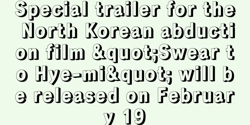 Special trailer for the North Korean abduction film "Swear to Hye-mi" will be released on February 19