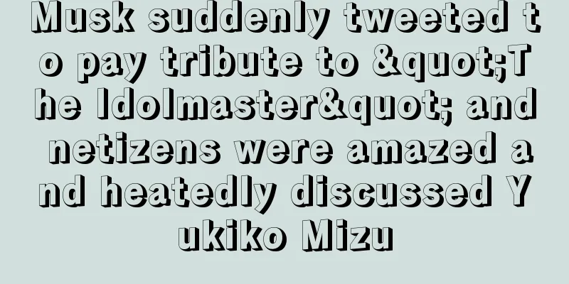 Musk suddenly tweeted to pay tribute to "The Idolmaster" and netizens were amazed and heatedly discussed Yukiko Mizu