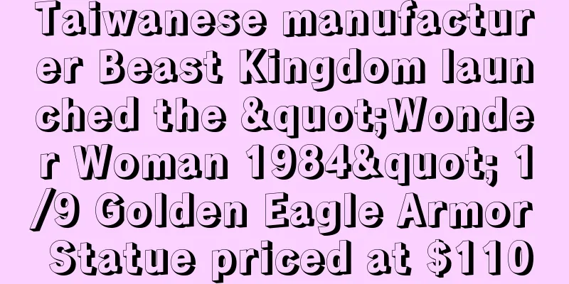 Taiwanese manufacturer Beast Kingdom launched the "Wonder Woman 1984" 1/9 Golden Eagle Armor Statue priced at $110