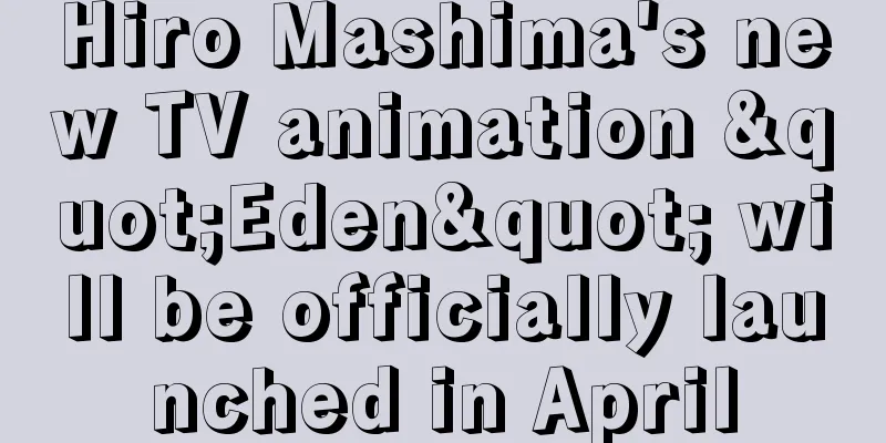 Hiro Mashima's new TV animation "Eden" will be officially launched in April