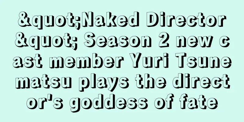 "Naked Director" Season 2 new cast member Yuri Tsunematsu plays the director's goddess of fate