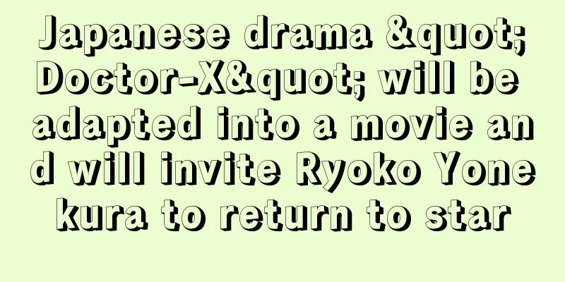 Japanese drama "Doctor-X" will be adapted into a movie and will invite Ryoko Yonekura to return to star