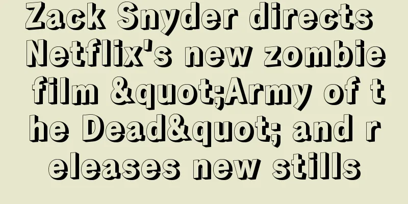 Zack Snyder directs Netflix's new zombie film "Army of the Dead" and releases new stills